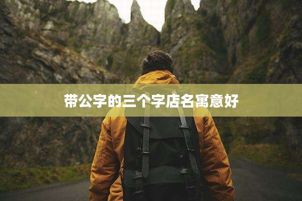 带公字的三个字店名寓意好