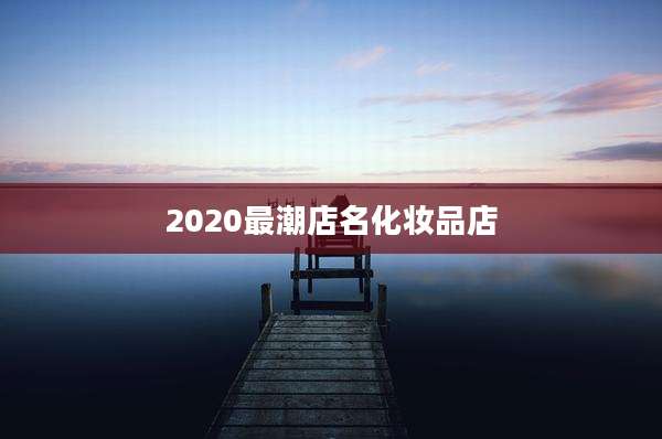 2020最潮店名化妆品店