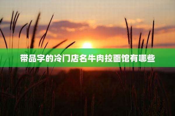 带品字的冷门店名牛肉拉面馆有哪些