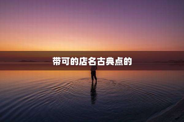 带可的店名古典点的