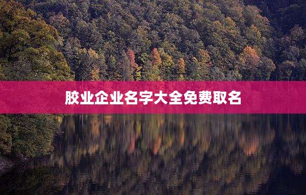 胶业企业名字大全免费取名