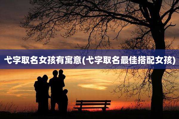 弋字取名女孩有寓意(弋字取名最佳搭配女孩)