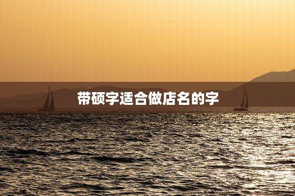 带硕字适合做店名的字