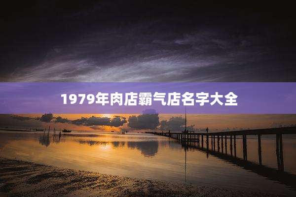 1979年肉店霸气店名字大全