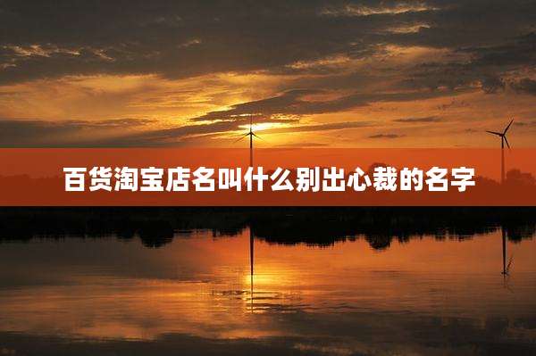 百货淘宝店名叫什么别出心裁的名字