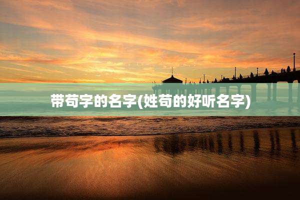 带苟字的名字(姓苟的好听名字)
