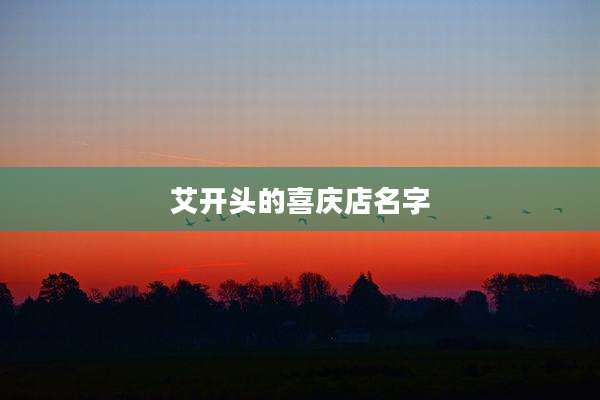 艾开头的喜庆店名字