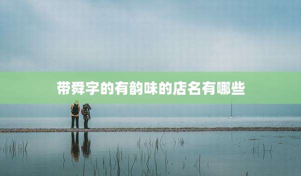 带舜字的有韵味的店名有哪些