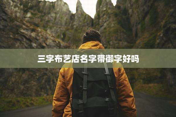 三字布艺店名字带御字好吗