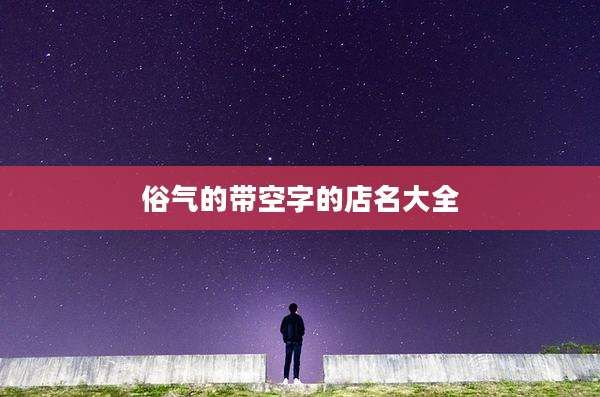 俗气的带空字的店名大全