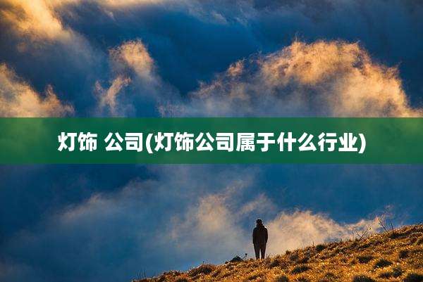 灯饰 公司(灯饰公司属于什么行业)