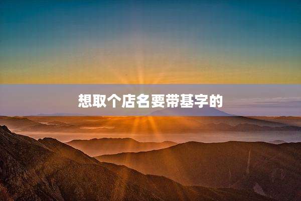 想取个店名要带基字的