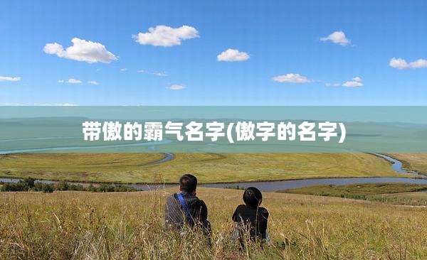 带傲的霸气名字(傲字的名字)