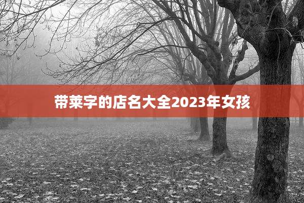 带莱字的店名大全2023年女孩