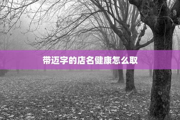 带迈字的店名健康怎么取