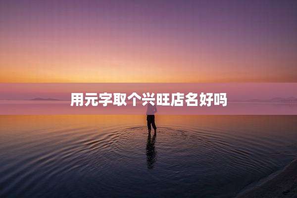 用元字取个兴旺店名好吗