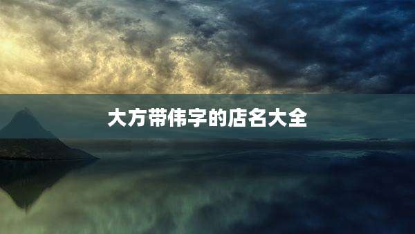 大方带伟字的店名大全