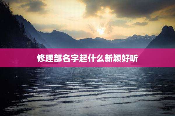 修理部名字起什么新颖好听