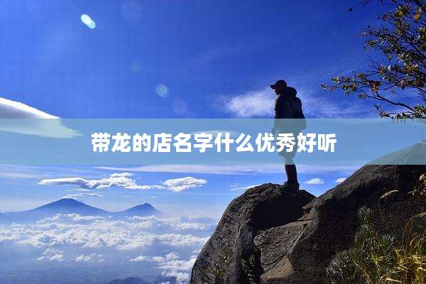 带龙的店名字什么优秀好听