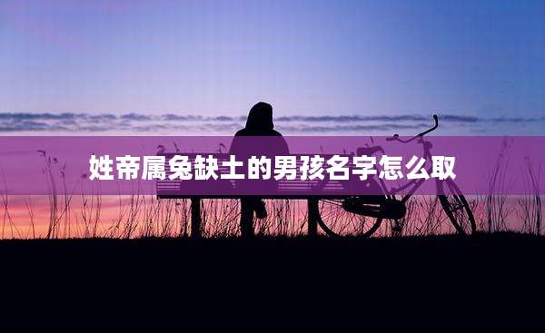 姓帝属兔缺土的男孩名字怎么取