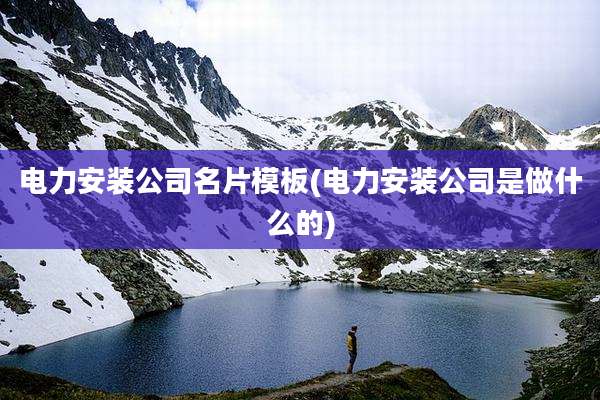 电力安装公司名片模板(电力安装公司是做什么的)