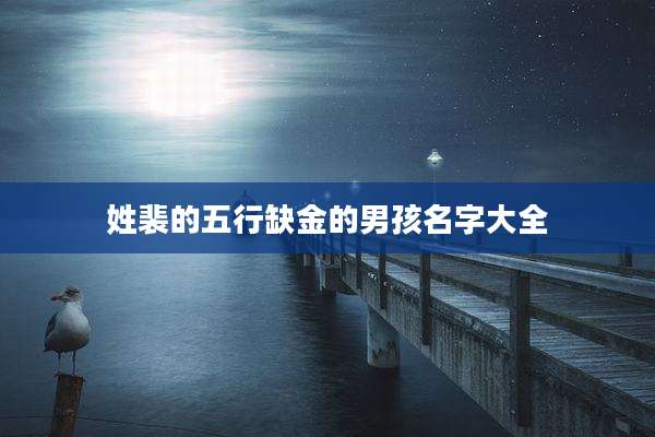 姓裴的五行缺金的男孩名字大全