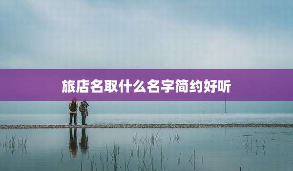 旅店名取什么名字简约好听
