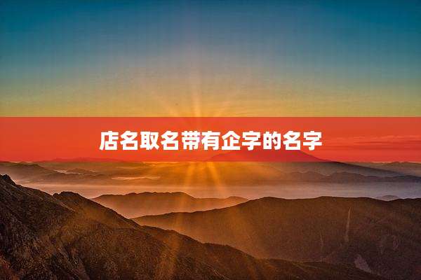 店名取名带有企字的名字