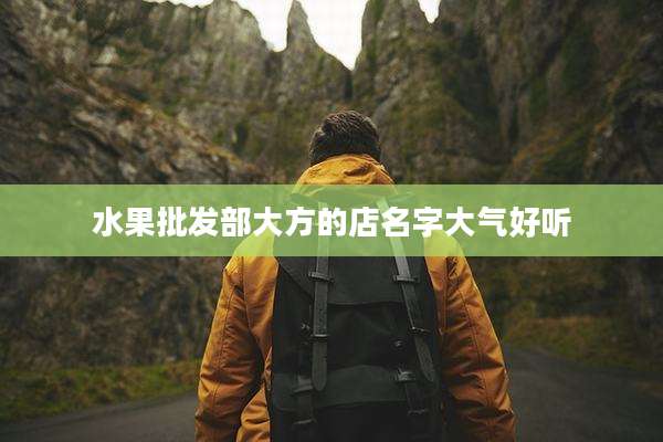 水果批发部大方的店名字大气好听