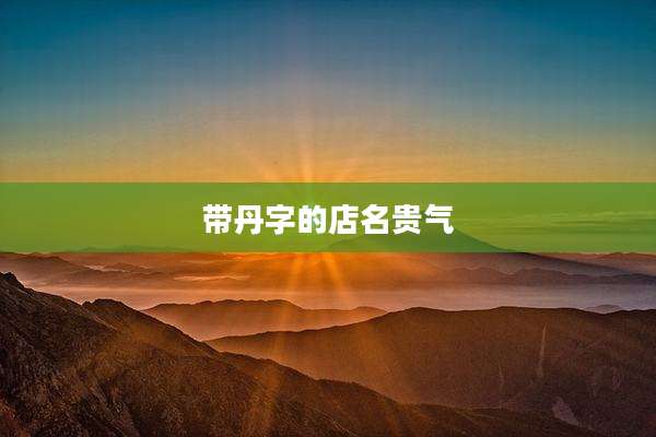 带丹字的店名贵气