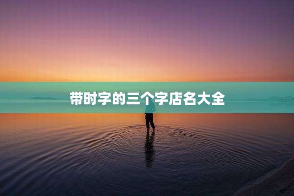 带时字的三个字店名大全