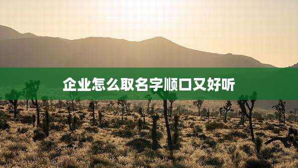 企业怎么取名字顺口又好听