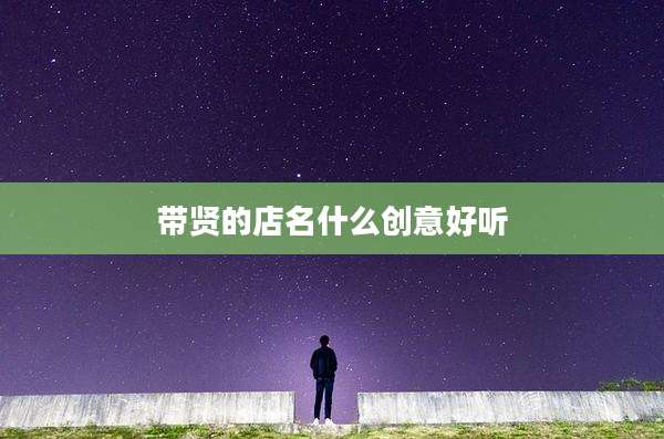 带贤的店名什么创意好听