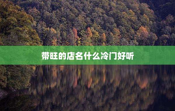 带旺的店名什么冷门好听