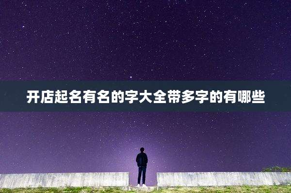 开店起名有名的字大全带多字的有哪些