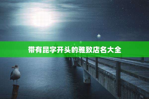 带有昆字开头的雅致店名大全