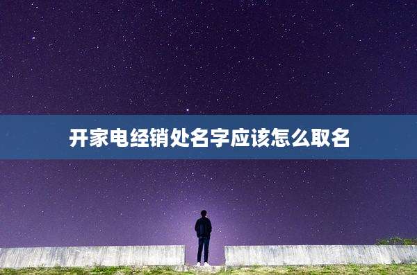 开家电经销处名字应该怎么取名