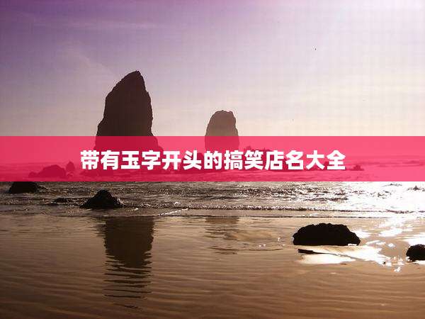 带有玉字开头的搞笑店名大全