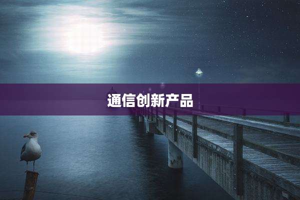 通信创新产品