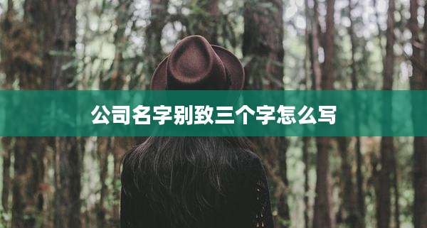 公司名字别致三个字怎么写