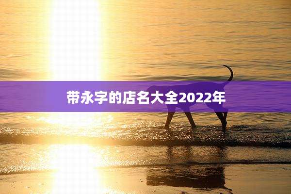 带永字的店名大全2022年
