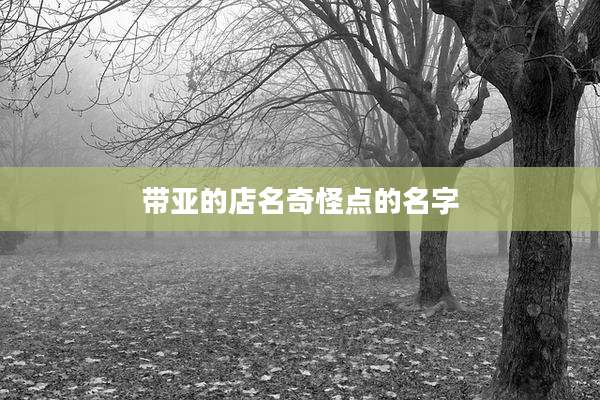 带亚的店名奇怪点的名字