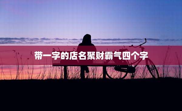 带一字的店名聚财霸气四个字