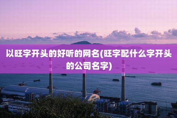 以旺字开头的好听的网名(旺字配什么字开头的公司名字)