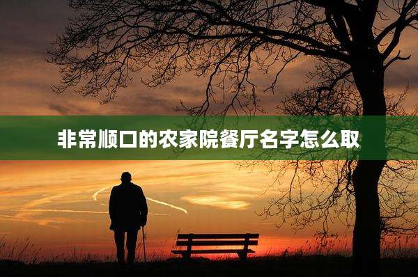 非常顺口的农家院餐厅名字怎么取
