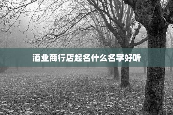 酒业商行店起名什么名字好听