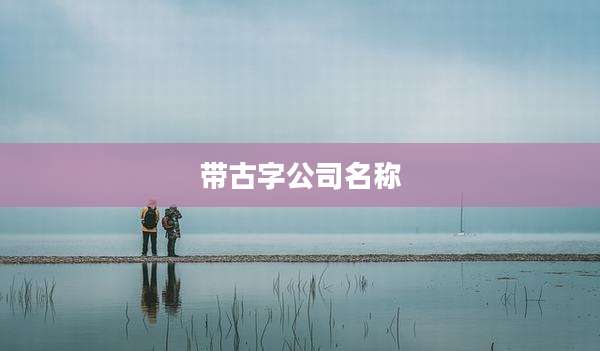 带古字公司名称