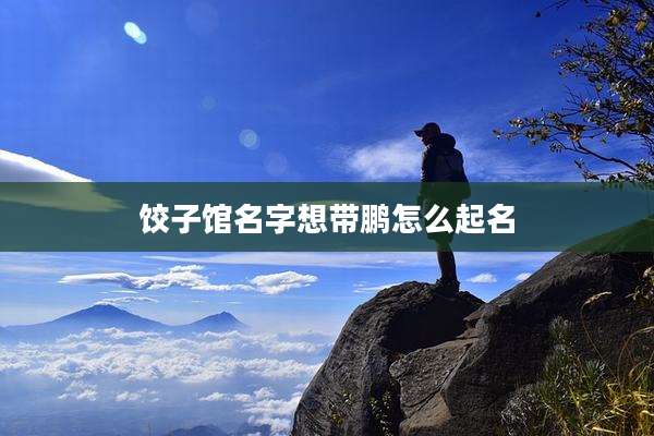 饺子馆名字想带鹏怎么起名
