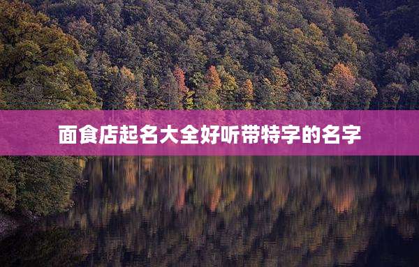 面食店起名大全好听带特字的名字