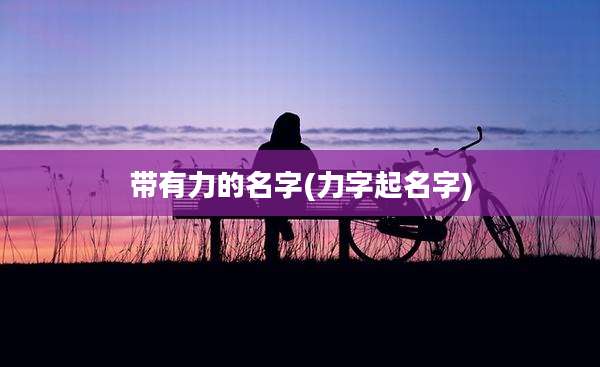 带有力的名字(力字起名字)